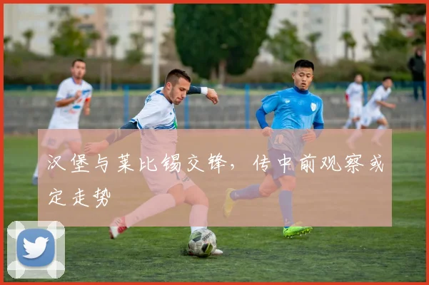汉堡与莱比锡交锋，传中前观察或定走势