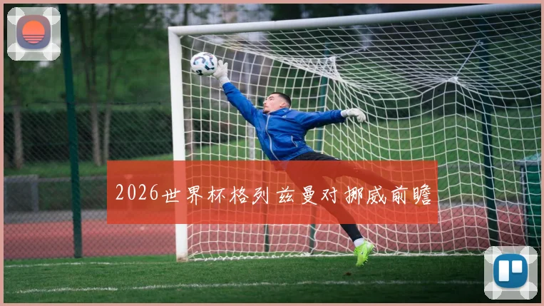 2026世界杯格列兹曼对挪威前瞻
