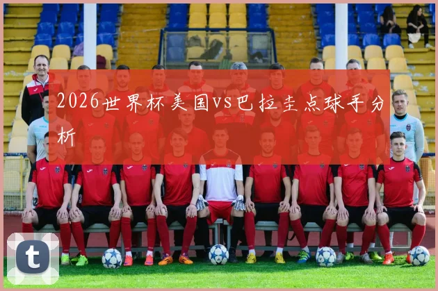 2026世界杯美国vs巴拉圭点球手分析