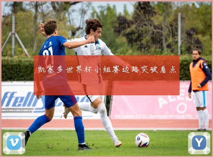 凯塞多世界杯小组赛边路突破看点