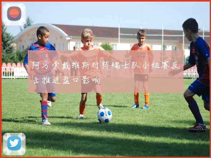 阿方索戴维斯对阵瑞士队小组赛反击推进盘口影响