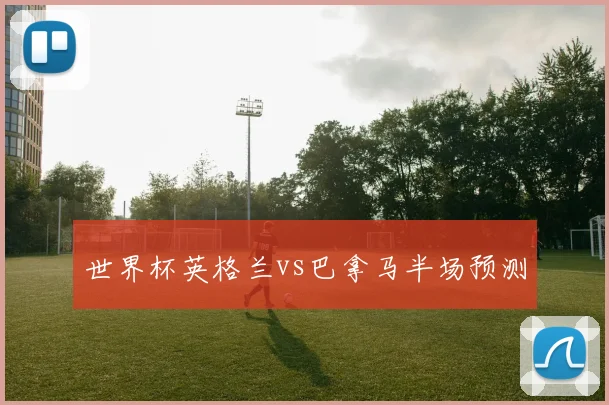 世界杯英格兰vs巴拿马半场预测