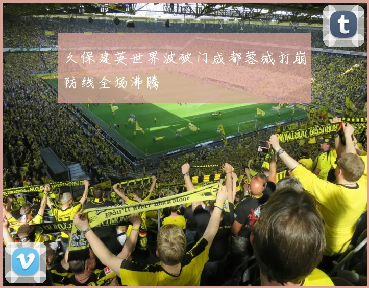 久保建英世界波破门成都蓉城打崩防线全场沸腾