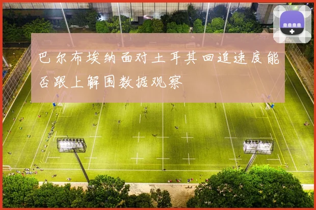 巴尔布埃纳面对土耳其回追速度能否跟上解围数据观察