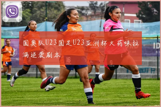 国奥队U23国足U23亚洲杯火药味拉满逆袭剧本