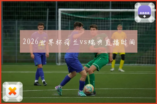 2026世界杯荷兰vs瑞典直播时间