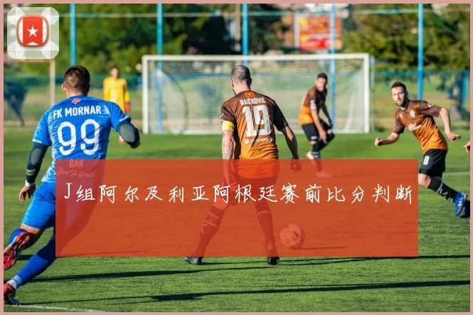 J组阿尔及利亚阿根廷赛前比分判断