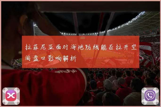 拉菲尼亚面对海地防线能否拉开空间盘口影响解析