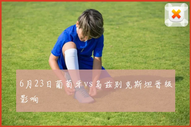 6月23日葡萄牙vs乌兹别克斯坦晋级影响
