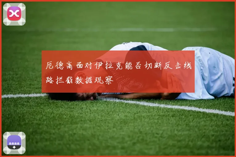 厄德高面对伊拉克能否切断反击线路拦截数据观察
