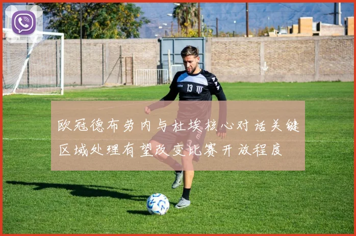 欧冠德布劳内与杜埃核心对话关键区域处理有望改变比赛开放程度