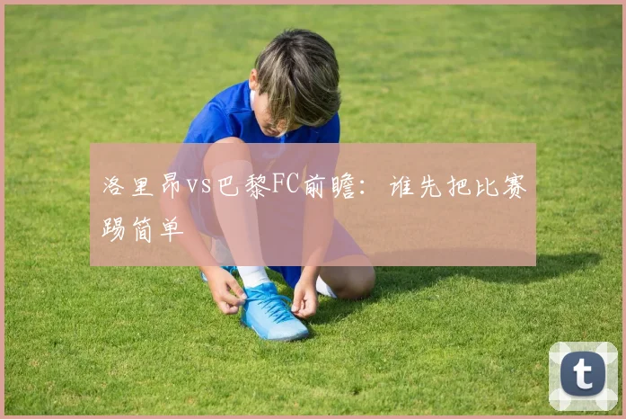 洛里昂vs巴黎FC前瞻:谁先把比赛踢简单