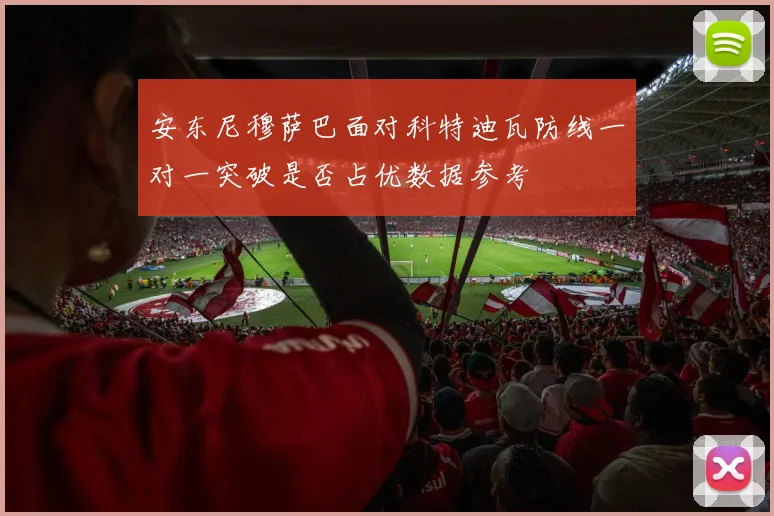 安东尼穆萨巴面对科特迪瓦防线一对一突破是否占优数据参考