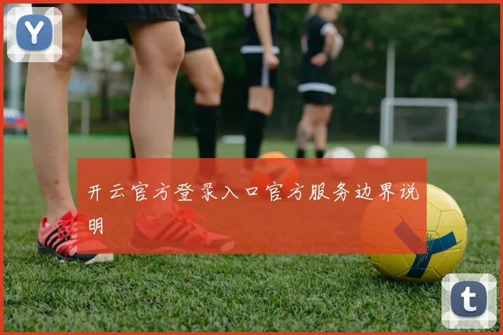 开云官方登录入口官方服务边界说明