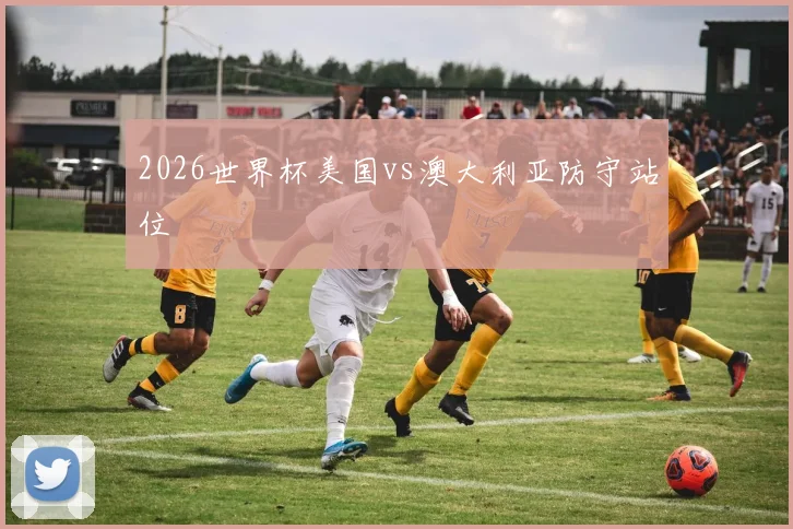 2026世界杯美国vs澳大利亚防守站位