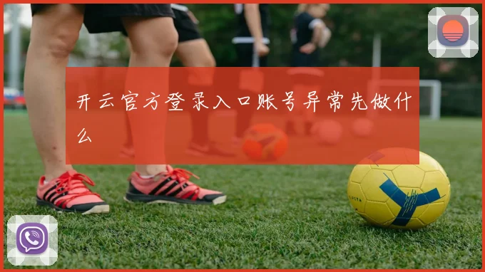 开云官方登录入口账号异常先做什么