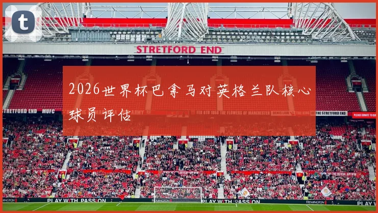 2026世界杯巴拿马对英格兰队核心球员评估