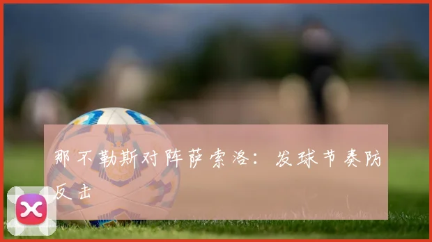 那不勒斯对阵萨索洛:发球节奏防反击