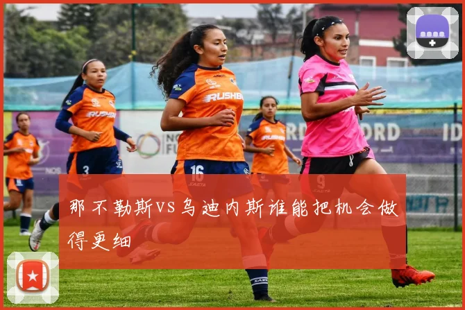 那不勒斯vs乌迪内斯谁能把机会做得更细
