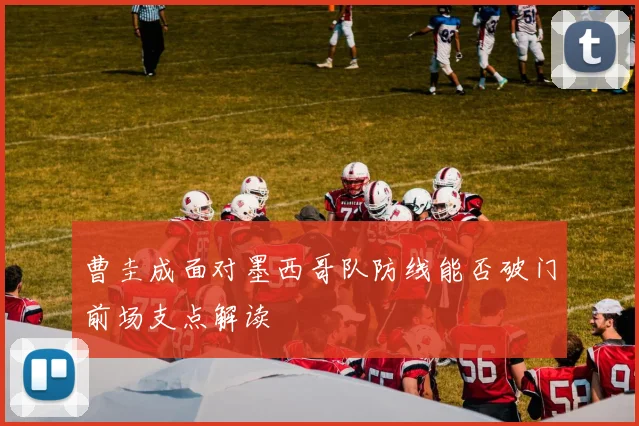曹圭成面对墨西哥队防线能否破门前场支点解读