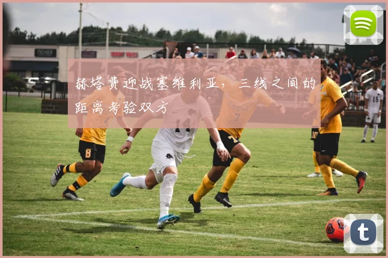 赫塔费迎战塞维利亚,三线之间的距离考验双方