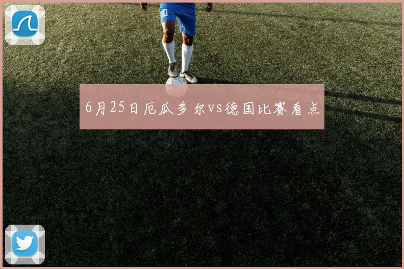 6月25日厄瓜多尔vs德国比赛看点