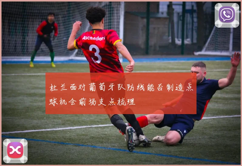 杜兰面对葡萄牙队防线能否制造点球机会前场支点梳理