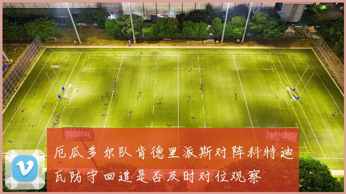 厄瓜多尔队肯德里派斯对阵科特迪瓦防守回追是否及时对位观察