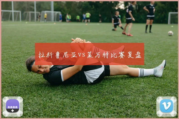 拉科鲁尼亚vs莱万特比赛复盘