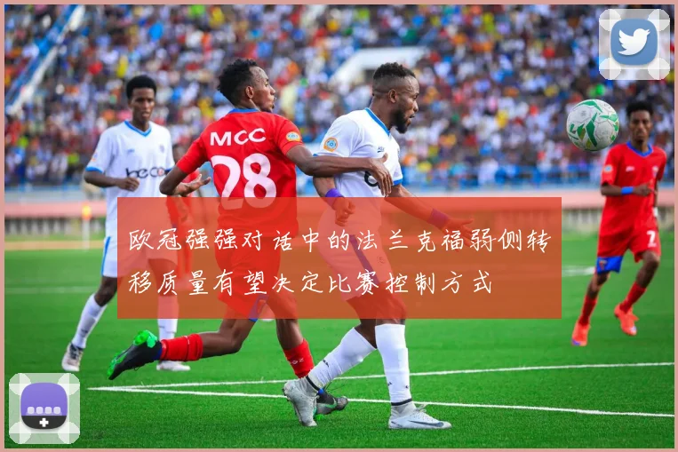 欧冠强强对话中的法兰克福弱侧转移质量有望决定比赛控制方式