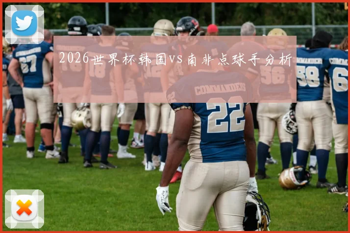 2026世界杯韩国vs南非点球手分析