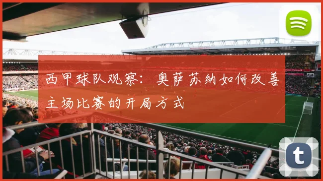 西甲球队观察：奥萨苏纳如何改善主场比赛的开局方式