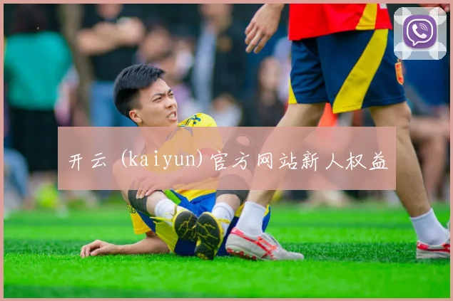 开云 (kaiyun)官方网站新人权益
