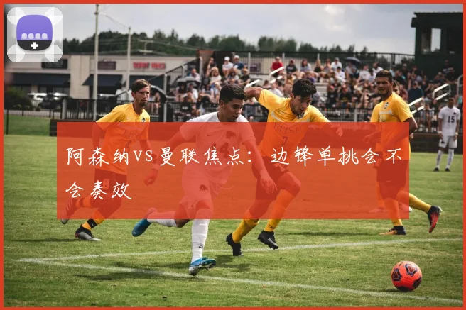 阿森纳vs曼联焦点：边锋单挑会不会奏效