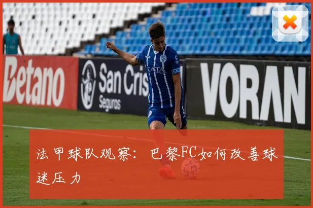 法甲球队观察：巴黎FC如何改善球迷压力
