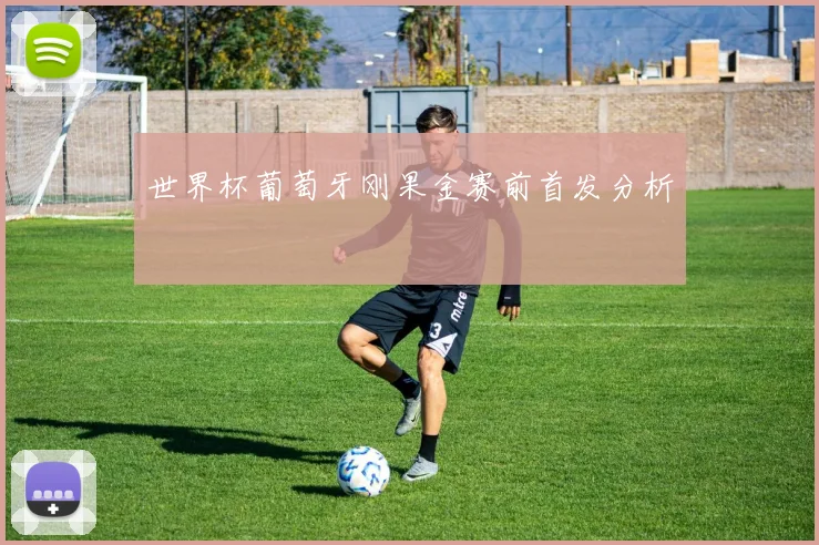 世界杯葡萄牙刚果金赛前首发分析
